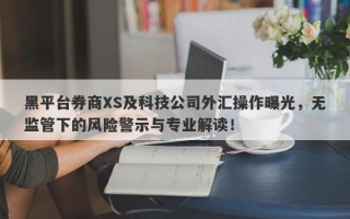 黑平台券商XS及科技公司外汇操作曝光，无监管下的风险警示与专业解读！