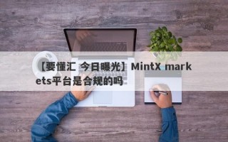 【要懂汇 今日曝光】MintX markets平台是合规的吗
