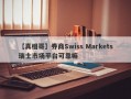 【真相哥】券商Swiss Markets瑞士市场平台可靠嘛
