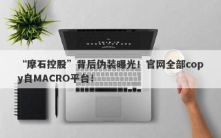 “摩石控股”背后伪装曝光！官网全部copy自MACRO平台！