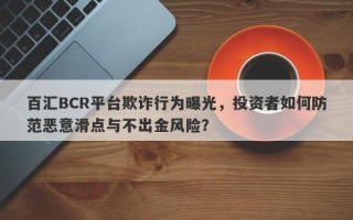 百汇BCR平台欺诈行为曝光，投资者如何防范恶意滑点与不出金风险？