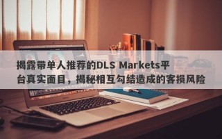 揭露带单人推荐的DLS Markets平台真实面目，揭秘相互勾结造成的客损风险