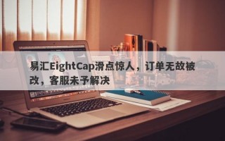 易汇EightCap滑点惊人，订单无故被改，客服未予解决