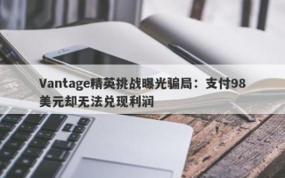 Vantage精英挑战曝光骗局：支付98美元却无法兑现利润