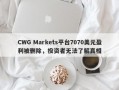 CWG Markets平台7070美元盈利被删除，投资者无法了解真相