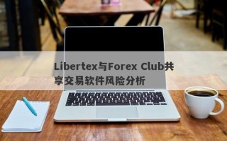 Libertex与Forex Club共享交易软件风险分析