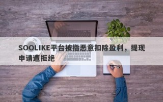 SOOLIKE平台被指恶意扣除盈利，提现申请遭拒绝