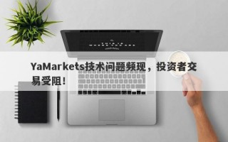 YaMarkets技术问题频现，投资者交易受阻！