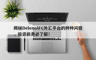 揭秘DelenolFC外汇平台的种种问题，投资前务必了解！