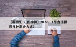 【要懂汇 汇圈神探】NESSFX平台提供哪几种出金方式？
