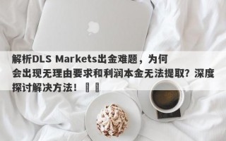 解析DLS Markets出金难题，为何会出现无理由要求和利润本金无法提取？深度探讨解决方法！​​