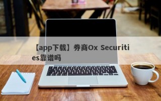 【app下载】券商Ox Securities靠谱吗
