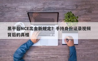 黑平台NCE出金新规定？手持身份证录视频背后的真相