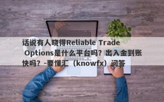 话说有人晓得Reliable Trade Options是什么平台吗？出入金到账快吗？-要懂汇（knowfx）问答