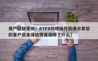 用户权益受损！ATFX代理操作致爆仓背后的客户资金保险究竟保障了什么？