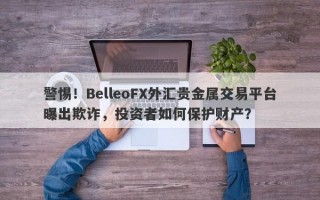 警惕！BelleoFX外汇贵金属交易平台曝出欺诈，投资者如何保护财产？