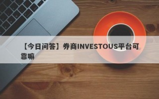 【今日问答】券商INVESTOUS平台可靠嘛
