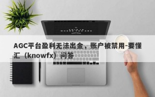 AGC平台盈利无法出金，账户被禁用-要懂汇（knowfx）问答