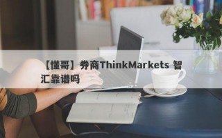 【懂哥】券商ThinkMarkets 智汇靠谱吗
