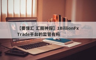 【要懂汇 汇圈神探】1BillionFxTrade平台的监管有吗
