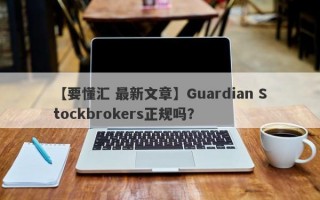 【要懂汇 最新文章】Guardian Stockbrokers正规吗？
