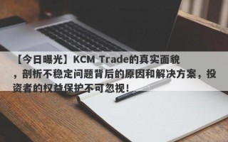 【今日曝光】KCM Trade的真实面貌，剖析不稳定问题背后的原因和解决方案，投资者的权益保护不可忽视！