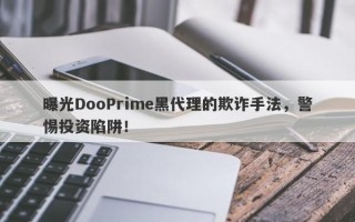 曝光DooPrime黑代理的欺诈手法，警惕投资陷阱！