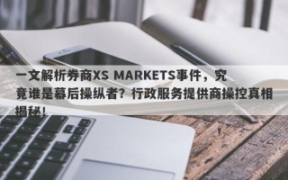 一文解析券商XS MARKETS事件，究竟谁是幕后操纵者？行政服务提供商操控真相揭秘！