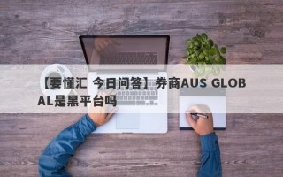 【要懂汇 今日问答】券商AUS GLOBAL是黑平台吗
