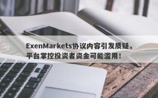 ExenMarkets协议内容引发质疑，平台掌控投资者资金可能滥用！