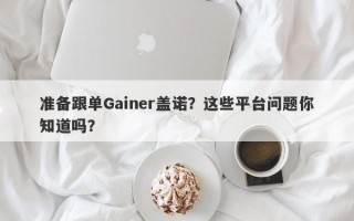 准备跟单Gainer盖诺？这些平台问题你知道吗？