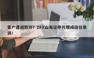 客户遭遇欺诈？ZFX山海证券代理成信任黑洞！