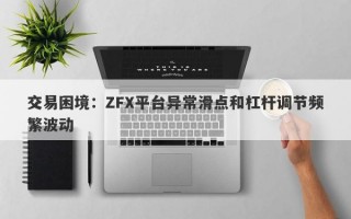 交易困境：ZFX平台异常滑点和杠杆调节频繁波动