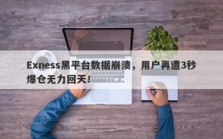 Exness黑平台数据崩溃，用户再遭3秒爆仓无力回天！