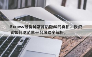 Exness报价异常背后隐藏的真相，投资者如何防范黑平台风险全解析。