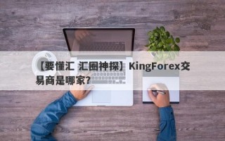 【要懂汇 汇圈神探】KingForex交易商是哪家？
