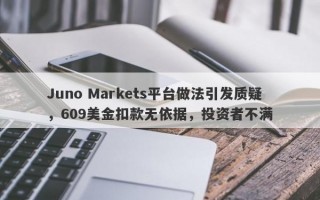 Juno Markets平台做法引发质疑，609美金扣款无依据，投资者不满