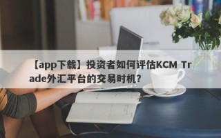 【app下载】投资者如何评估KCM Trade外汇平台的交易时机？
