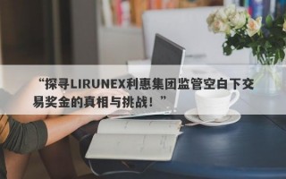 “探寻LIRUNEX利惠集团监管空白下交易奖金的真相与挑战！”