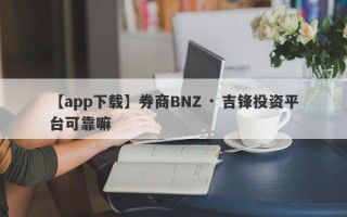 【app下载】券商BNZ · 吉锋投资平台可靠嘛
