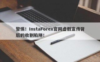 警惕！InstaForex官网虚假宣传背后的收割陷阱！