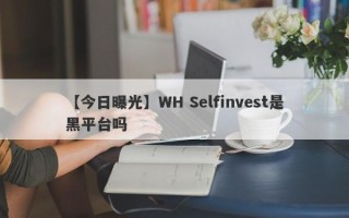 【今日曝光】WH Selfinvest是黑平台吗
