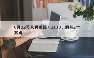 6月12号人民币报7.1133，调升2个基点