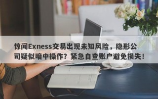 惊闻Exness交易出现未知风险，隐形公司疑似暗中操作？紧急自查账户避免损失！