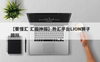 【要懂汇 汇圈神探】外汇平台LION狮子国际
