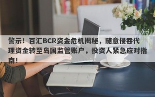 警示！百汇BCR资金危机揭秘，随意侵吞代理资金转至岛国监管账户，投资人紧急应对指南！