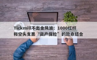 Tickmill不出金风波：1000杠杆和空头支票“资产保险”的致命结合