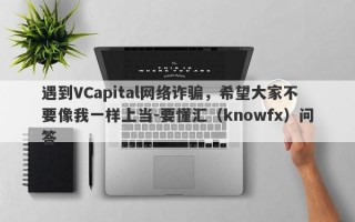 遇到VCapital网络诈骗，希望大家不要像我一样上当-要懂汇（knowfx）问答