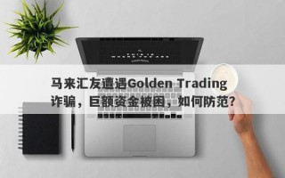 马来汇友遭遇Golden Trading诈骗，巨额资金被困，如何防范？