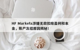 HF Markets涉嫌无故扣除盈利和本金，账户冻结原因揭秘！